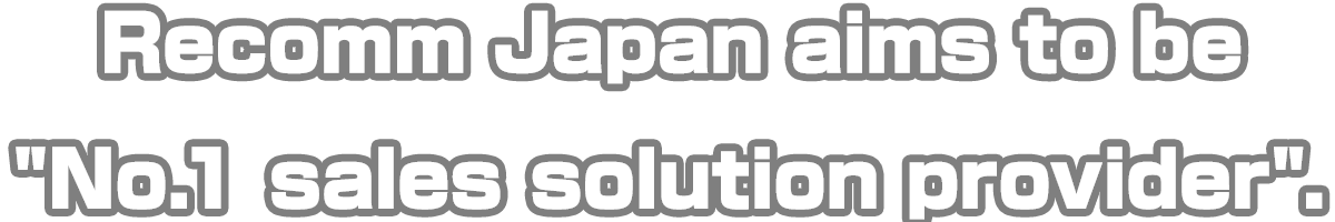 Recomm Japan aims to be No.1 sales solution provider.